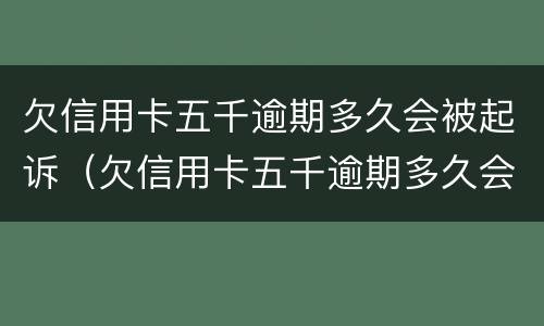 欠信用卡五千逾期多久会被起诉（欠信用卡五千逾期多久会被起诉成功）