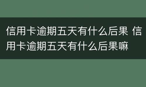 信用卡逾期五天有什么后果 信用卡逾期五天有什么后果嘛