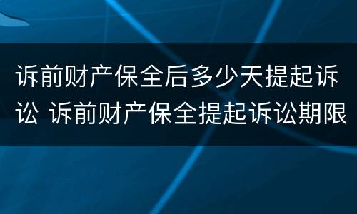 诉前财产保全后多少天提起诉讼 诉前财产保全提起诉讼期限