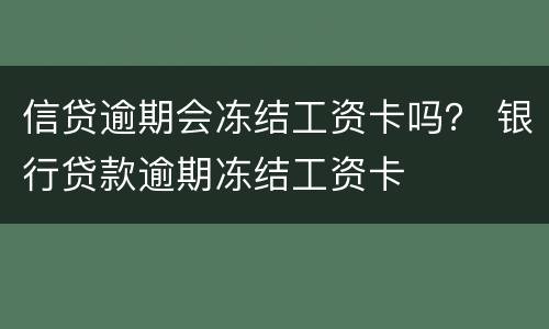 信贷逾期会冻结工资卡吗？ 银行贷款逾期冻结工资卡