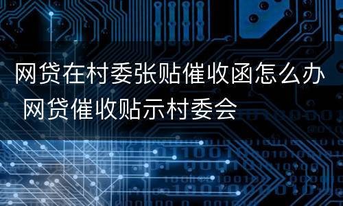 网贷在村委张贴催收函怎么办 网贷催收贴示村委会