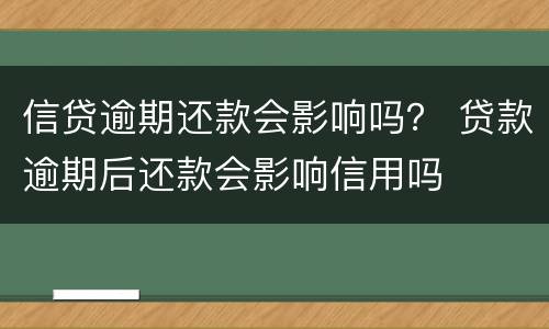 信贷逾期还款会影响吗？ 贷款逾期后还款会影响信用吗