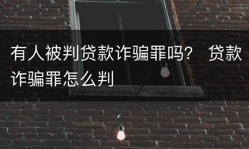 有人被判贷款诈骗罪吗？ 贷款诈骗罪怎么判