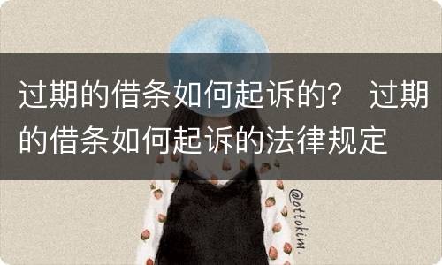过期的借条如何起诉的？ 过期的借条如何起诉的法律规定