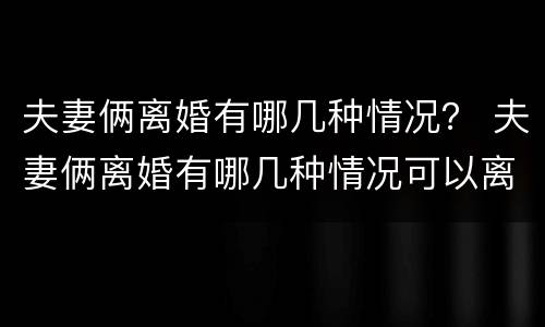 夫妻俩离婚有哪几种情况？ 夫妻俩离婚有哪几种情况可以离