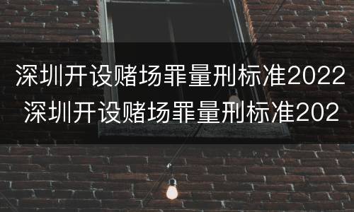 深圳开设赌场罪量刑标准2022 深圳开设赌场罪量刑标准2022年