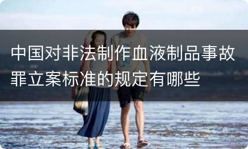 中国对非法制作血液制品事故罪立案标准的规定有哪些