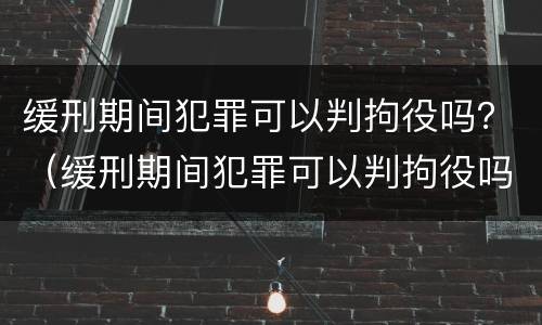缓刑期间犯罪可以判拘役吗？（缓刑期间犯罪可以判拘役吗）