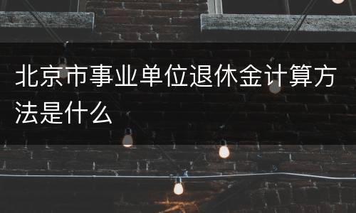 北京市事业单位退休金计算方法是什么