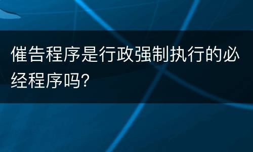 催告程序是行政强制执行的必经程序吗？