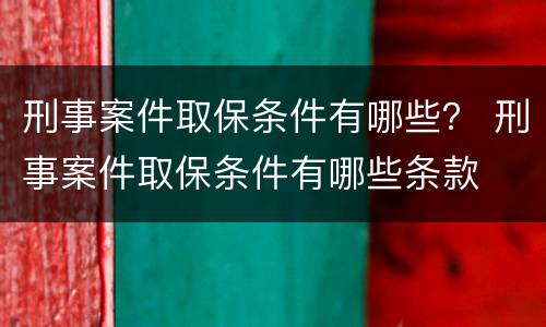 刑事案件取保条件有哪些？ 刑事案件取保条件有哪些条款