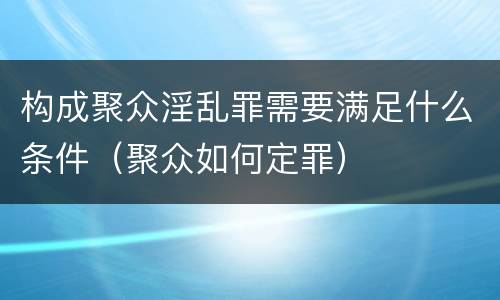 构成聚众淫乱罪需要满足什么条件（聚众如何定罪）