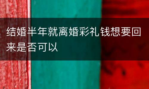 结婚半年就离婚彩礼钱想要回来是否可以