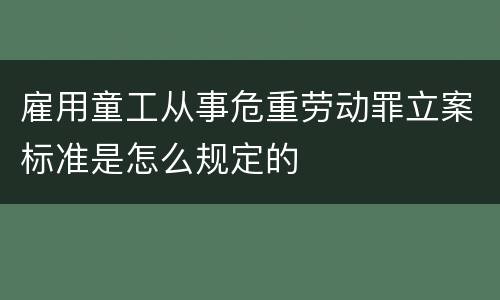 雇用童工从事危重劳动罪立案标准是怎么规定的