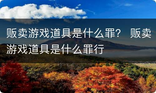 贩卖游戏道具是什么罪？ 贩卖游戏道具是什么罪行