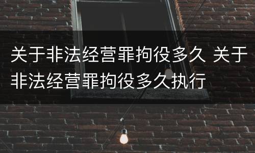 关于非法经营罪拘役多久 关于非法经营罪拘役多久执行
