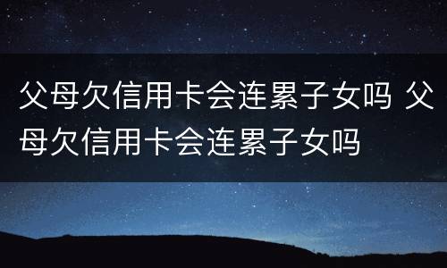 父母欠信用卡会连累子女吗 父母欠信用卡会连累子女吗