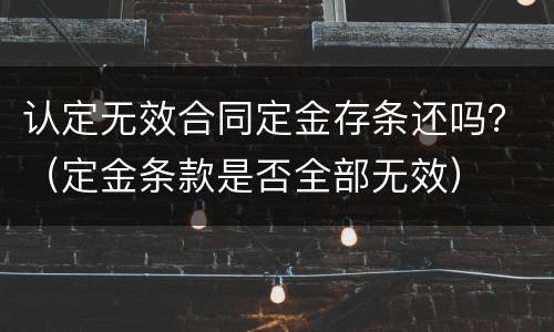 认定无效合同定金存条还吗？（定金条款是否全部无效）