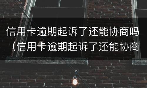信用卡逾期起诉了还能协商吗（信用卡逾期起诉了还能协商吗）