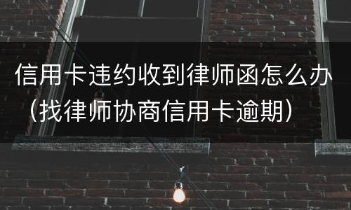 信用卡违约收到律师函怎么办（找律师协商信用卡逾期）