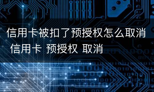 信用卡被扣了预授权怎么取消 信用卡 预授权 取消