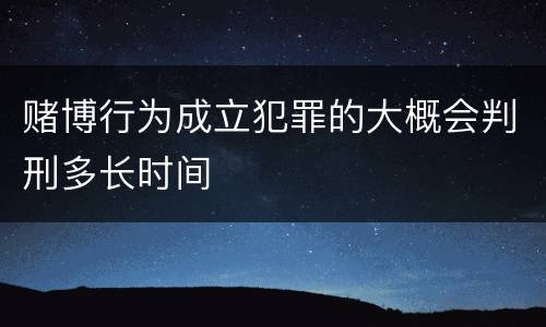 赌博行为成立犯罪的大概会判刑多长时间