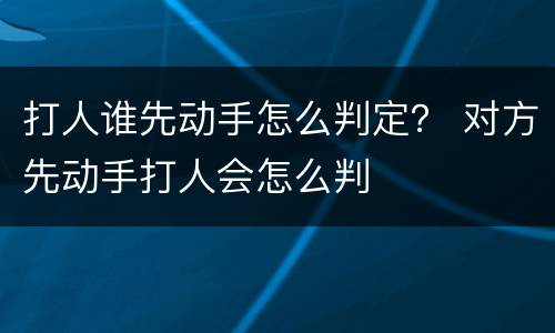 打人谁先动手怎么判定？ 对方先动手打人会怎么判