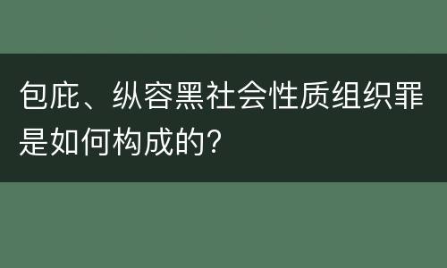 包庇、纵容黑社会性质组织罪是如何构成的?