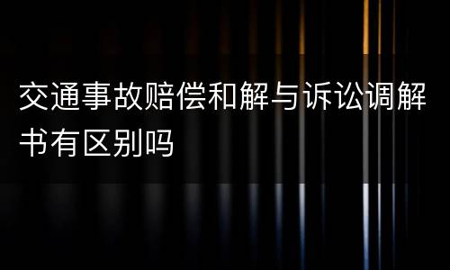 交通事故赔偿和解与诉讼调解书有区别吗