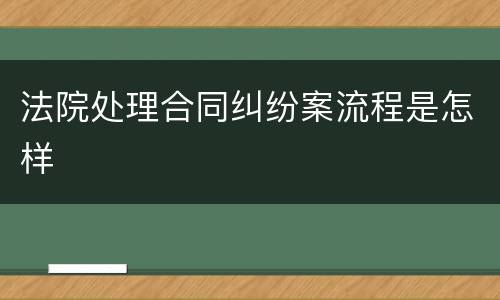 法院处理合同纠纷案流程是怎样