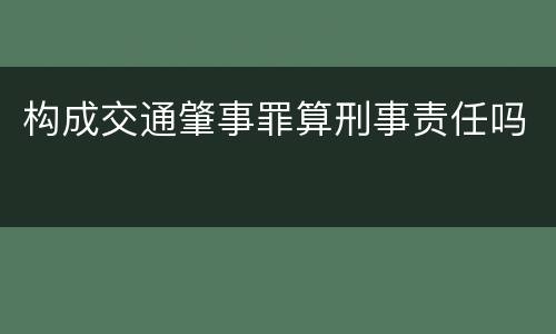 构成交通肇事罪算刑事责任吗