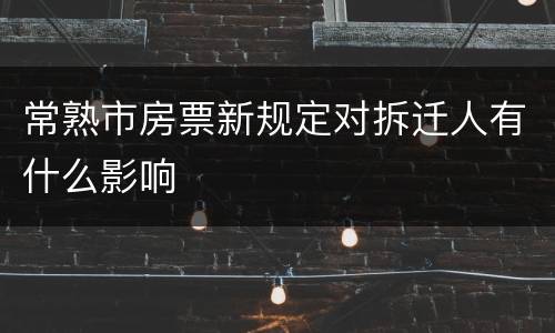 常熟市房票新规定对拆迁人有什么影响