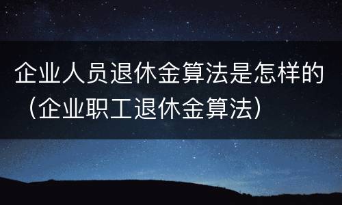 企业人员退休金算法是怎样的（企业职工退休金算法）