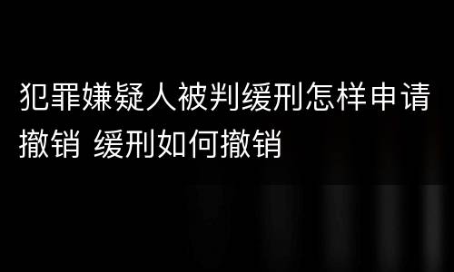 犯罪嫌疑人被判缓刑怎样申请撤销 缓刑如何撤销