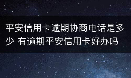 平安信用卡逾期协商电话是多少 有逾期平安信用卡好办吗