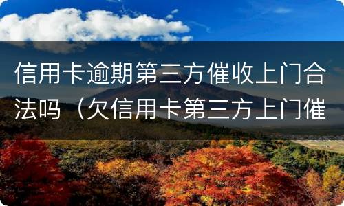 信用卡逾期第三方催收上门合法吗（欠信用卡第三方上门催收）