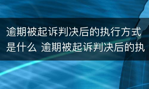 逾期被起诉判决后的执行方式是什么 逾期被起诉判决后的执行方式是什么呢