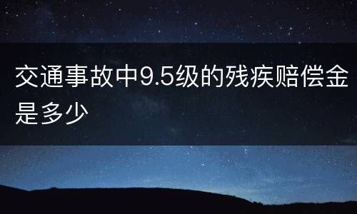 交通事故中9.5级的残疾赔偿金是多少