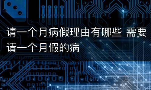 请一个月病假理由有哪些 需要请一个月假的病