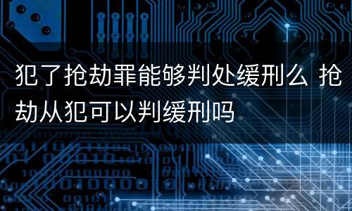 犯了抢劫罪能够判处缓刑么 抢劫从犯可以判缓刑吗