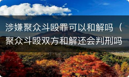 涉嫌聚众斗殴罪可以和解吗（聚众斗殴双方和解还会判刑吗）
