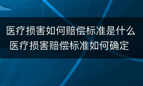 医疗损害如何赔偿标准是什么 医疗损害赔偿标准如何确定