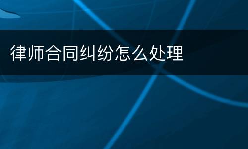 律师合同纠纷怎么处理