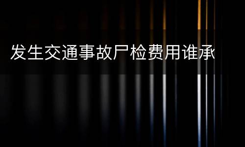 发生交通事故尸检费用谁承