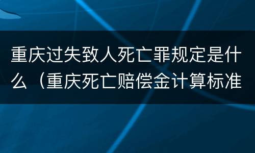 重庆过失致人死亡罪规定是什么（重庆死亡赔偿金计算标准）