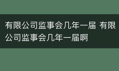 有限公司监事会几年一届 有限公司监事会几年一届啊