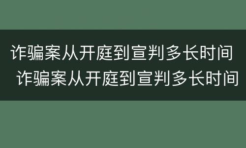 诈骗案从开庭到宣判多长时间 诈骗案从开庭到宣判多长时间判决