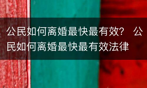 公民如何离婚最快最有效? 公民如何离婚最快最有效法律
