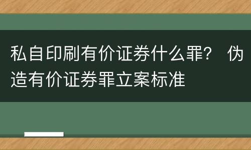 私自印刷有价证券什么罪？ 伪造有价证券罪立案标准