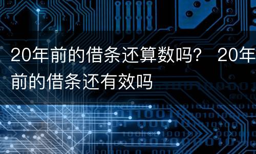 20年前的借条还算数吗？ 20年前的借条还有效吗